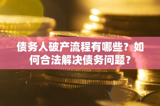 北京债务人破产流程有哪些？如何合法解决债务问题？