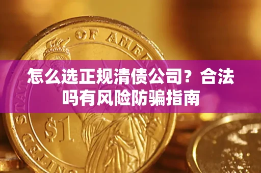 北京怎么选正规清债公司？合法吗有风险防骗指南