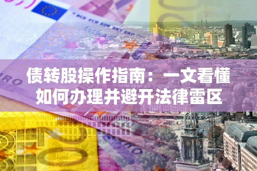 北京债转股操作指南：一文看懂如何办理并避开法律雷区