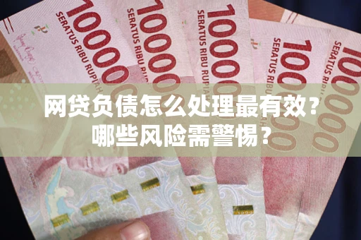 北京网贷负债怎么处理最有效？哪些风险需警惕？