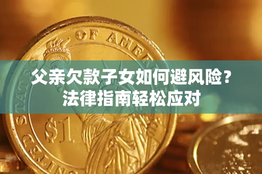 北京父亲欠款子女如何避风险？法律指南轻松应对