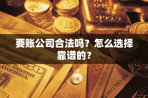 北京要账公司合法吗？怎么选择靠谱的？