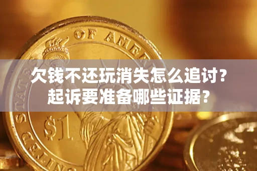 北京欠钱不还玩消失怎么追讨？起诉要准备哪些证据？