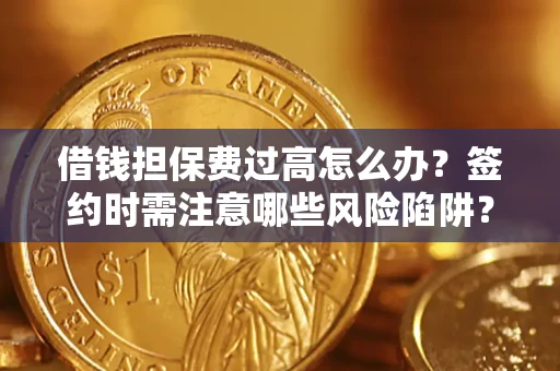 北京借钱担保费过高怎么办？签约时需注意哪些风险陷阱？