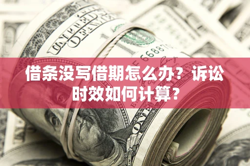 北京借条没写借期怎么办？诉讼时效如何计算？