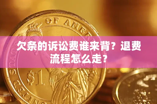 北京欠条的诉讼费谁来背？退费流程怎么走？