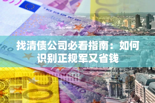 北京找清债公司必看指南：如何识别正规军又省钱