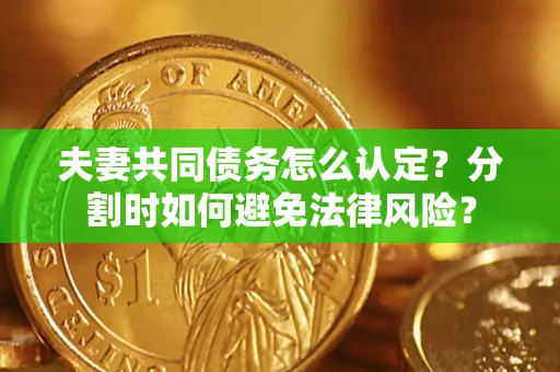 北京夫妻共同债务怎么认定？分割时如何避免法律风险？