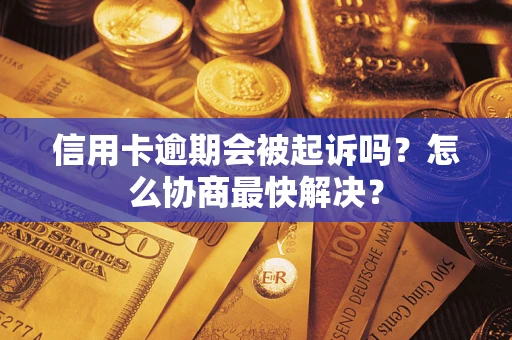 北京信用卡逾期会被起诉吗？怎么协商最快解决？