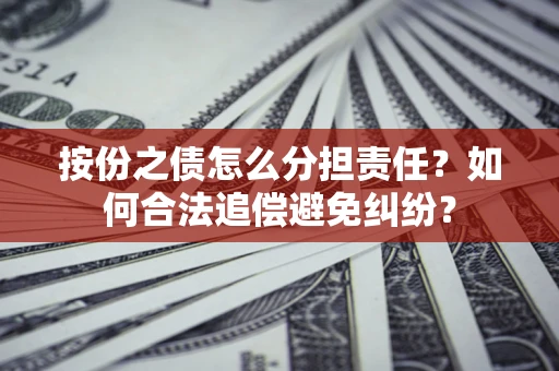 北京按份之债怎么分担责任？如何合法追偿避免纠纷？
