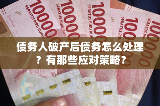 北京债务人破产后债务怎么处理？有那些应对策略？