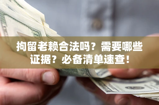 北京拘留老赖合法吗？需要哪些证据？必备清单速查！