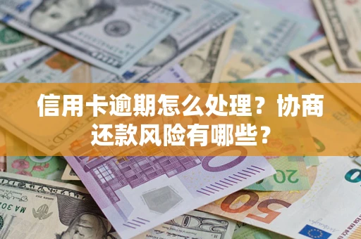 北京信用卡逾期怎么处理？协商还款风险有哪些？